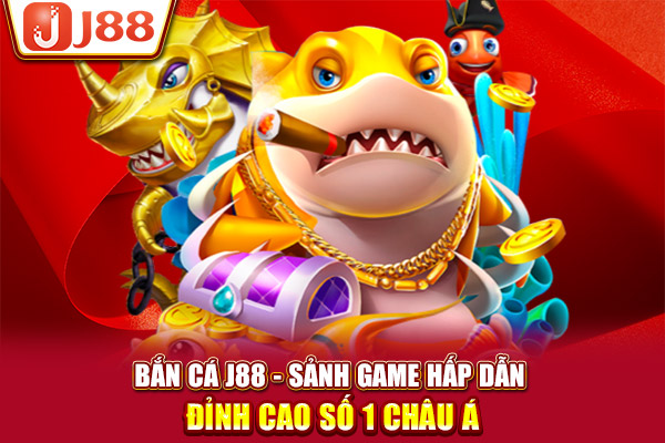 Bắn cá J88 - Sảnh game hấp dẫn đỉnh cao số 1 châu Á