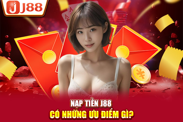 Nạp tiền J88 có những ưu điểm gì?