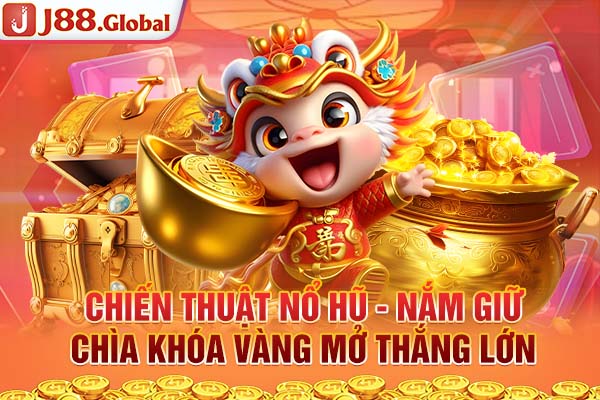 Chiến Thuật Nổ Hũ - Nắm Giữ Chìa Khóa Vàng Mở Thắng Lớn