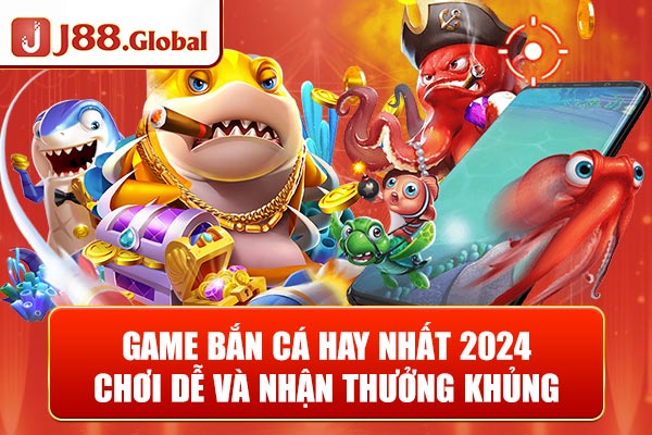 Game Bắn Cá Hay Nhất 2024 - Chơi Dễ Và Nhận Thưởng Khủng