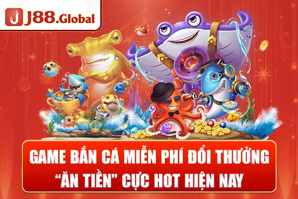 Game Bắn Cá Miễn Phí Đổi Thưởng “Ăn Tiền” Cực Hot 2025