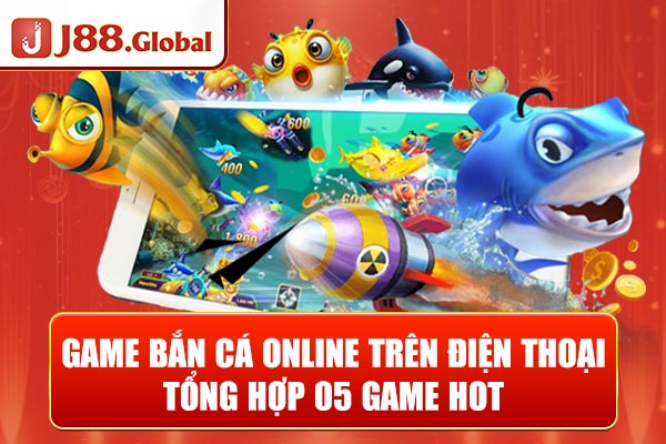 Game Bắn Cá Online Trên Điện Thoại - Tổng Hợp 05 Game Hot